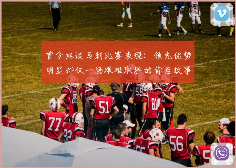 曾令旭谈马刺比赛表现：领先优势明显却仅一场艰难取胜的背后故事