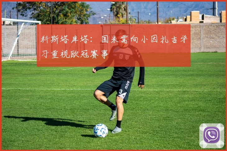 科斯塔库塔：国米需向小因扎吉学习重视欧冠赛事