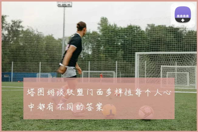 塔图姆谈联盟门面多样性每个人心中都有不同的答案