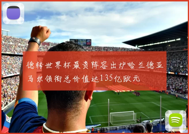 德转世界杯最贵阵容出炉哈兰德亚马尔领衔总价值达135亿欧元