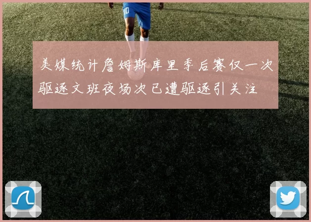 美媒统计詹姆斯库里季后赛仅一次驱逐文班夜场次已遭驱逐引关注