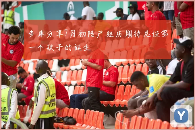多库分享7月初陪产经历期待见证第一个孩子的诞生