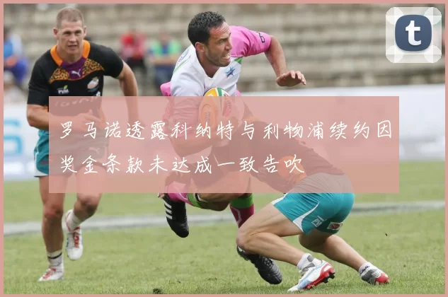罗马诺透露科纳特与利物浦续约因奖金条款未达成一致告吹