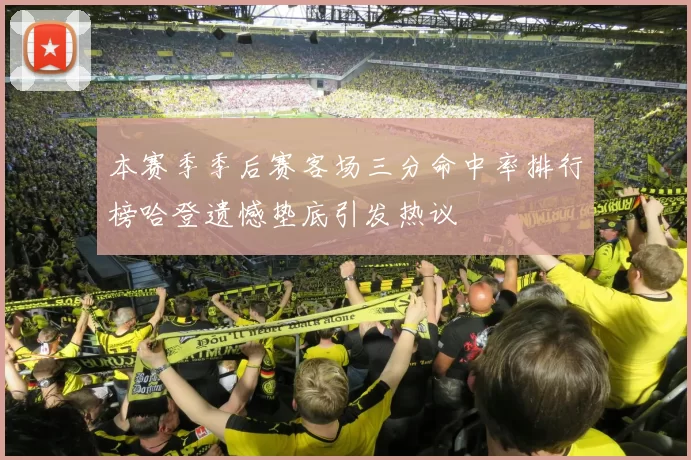 本赛季季后赛客场三分命中率排行榜哈登遗憾垫底引发热议