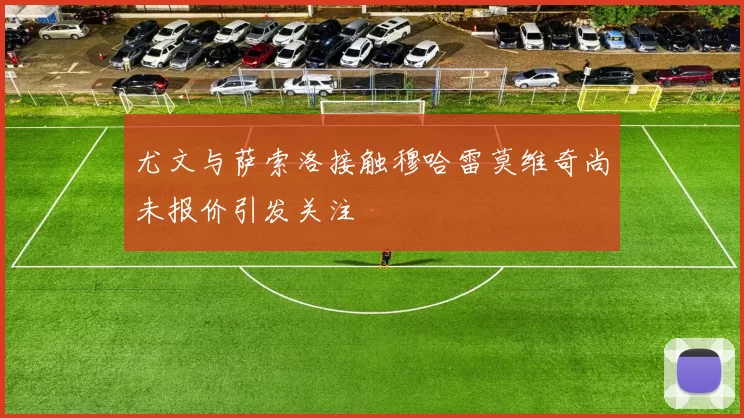 尤文与萨索洛接触穆哈雷莫维奇尚未报价引发关注